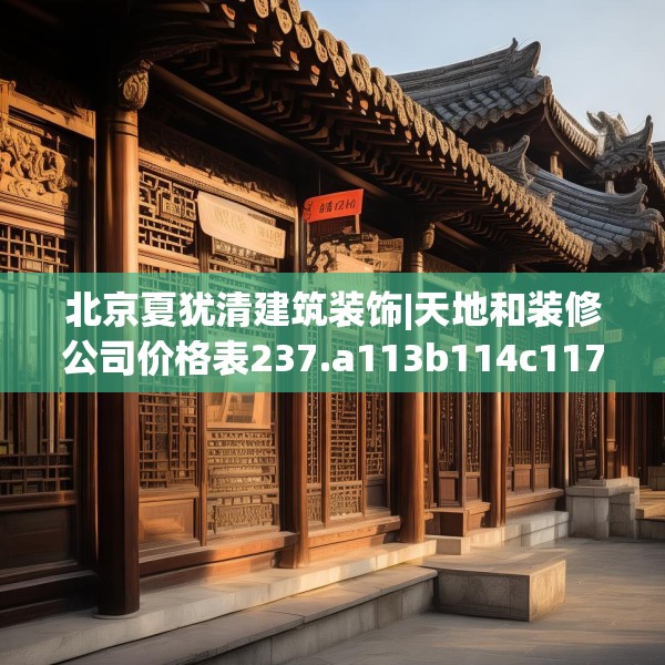 北京夏犹清建筑装饰|天地和装修公司价格表237.a113b114c117fgy.124uyk