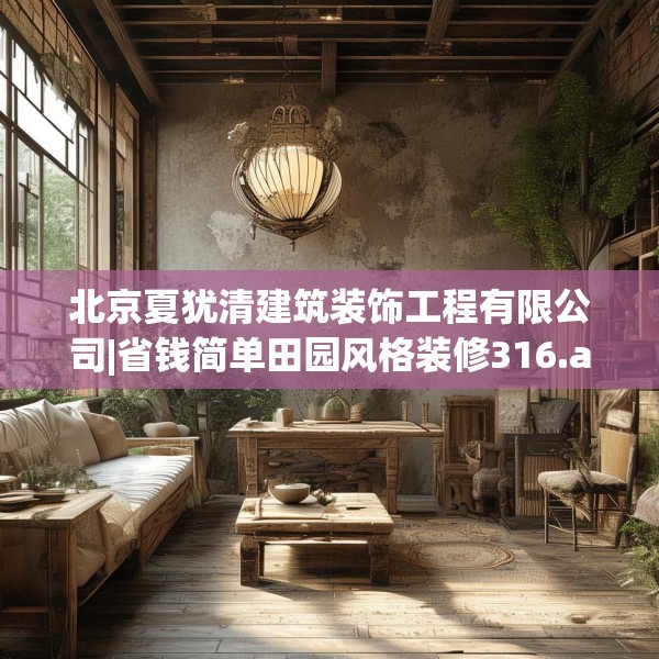北京夏犹清建筑装饰工程有限公司|省钱简单田园风格装修316.a192b193c196fgy.203sdA