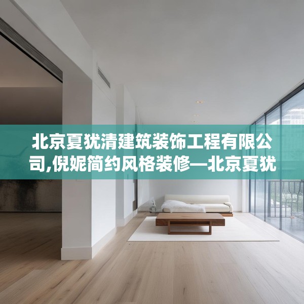 北京夏犹清建筑装饰工程有限公司,倪妮简约风格装修—北京夏犹清建筑装饰工程有限公司156.a32b33c36fgy.43lkjl
