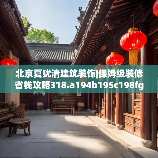 北京夏犹清建筑装饰|保姆级装修省钱攻略318.a194b195c198fgy.205lkjl