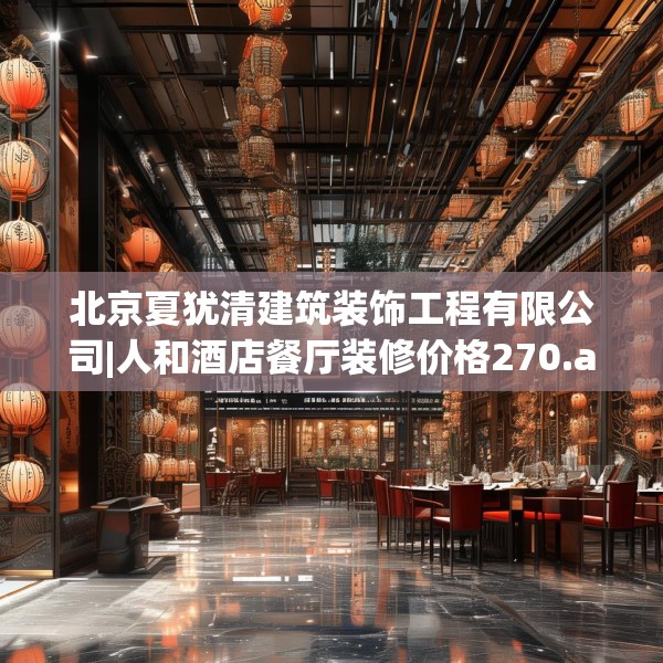 北京夏犹清建筑装饰工程有限公司|人和酒店餐厅装修价格270.a146b147c150fgy.157nbn