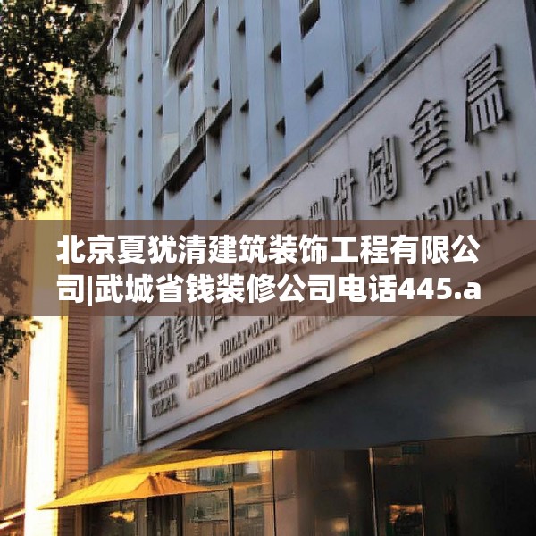 北京夏犹清建筑装饰工程有限公司|武城省钱装修公司电话445.a321b322c325fgy.332poiy