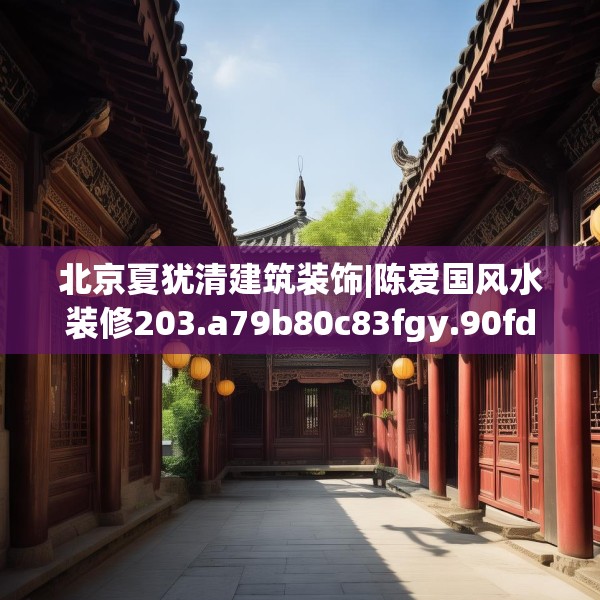 北京夏犹清建筑装饰|陈爱国风水装修203.a79b80c83fgy.90fds