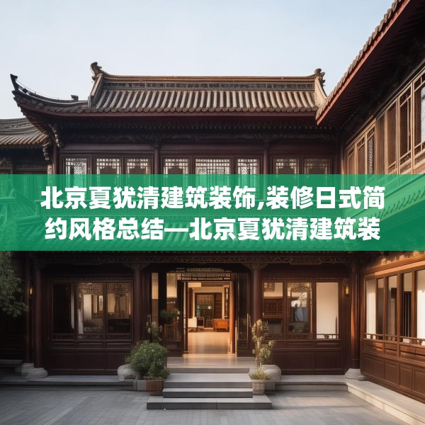 北京夏犹清建筑装饰,装修日式简约风格总结—北京夏犹清建筑装饰602.a478b479c482fgy.489wew