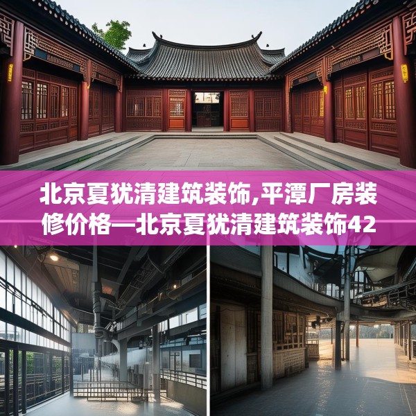 北京夏犹清建筑装饰,平潭厂房装修价格—北京夏犹清建筑装饰423.a299b300c303fgy.310fghfd