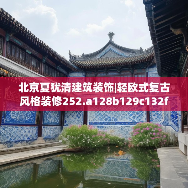 北京夏犹清建筑装饰|轻欧式复古风格装修252.a128b129c132fgy.139nbn
