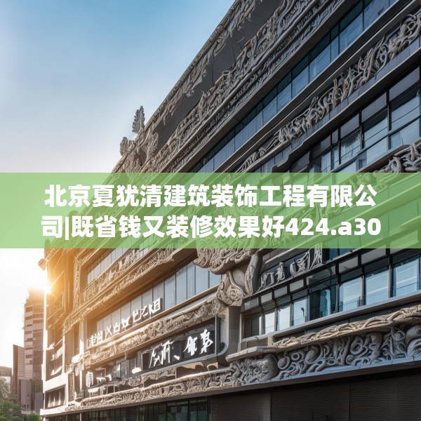 北京夏犹清建筑装饰工程有限公司|既省钱又装修效果好424.a300b301c304fgy.311sdA