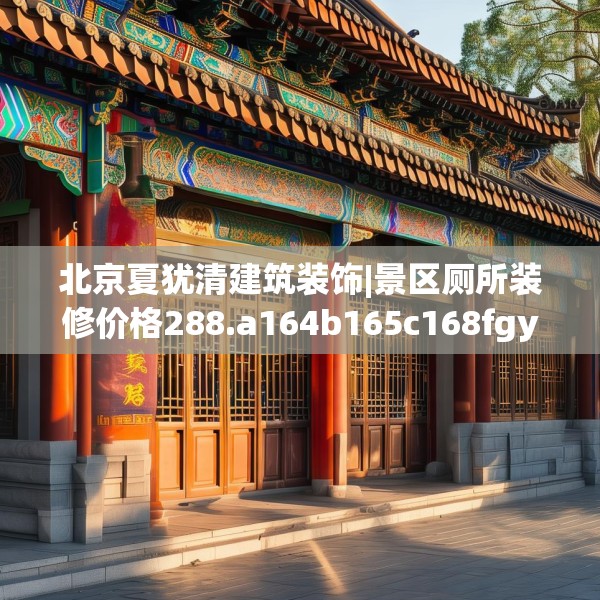 北京夏犹清建筑装饰|景区厕所装修价格288.a164b165c168fgy.175nbn