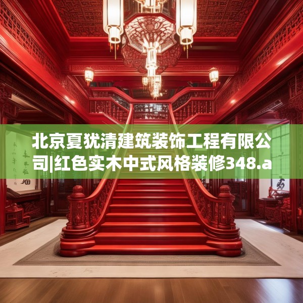 北京夏犹清建筑装饰工程有限公司|红色实木中式风格装修348.a224b225c228fgy.235dsfds