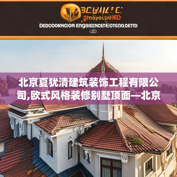 北京夏犹清建筑装饰工程有限公司,欧式风格装修别墅顶面—北京夏犹清建筑装饰工程有限公司370.a246b247c250fgy.257sdA