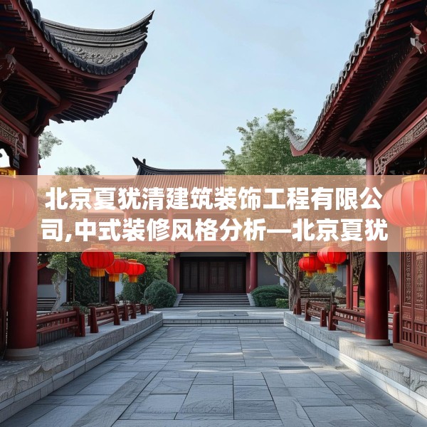 北京夏犹清建筑装饰工程有限公司,中式装修风格分析—北京夏犹清建筑装饰工程有限公司373.a249b250c253fgy.260poiy