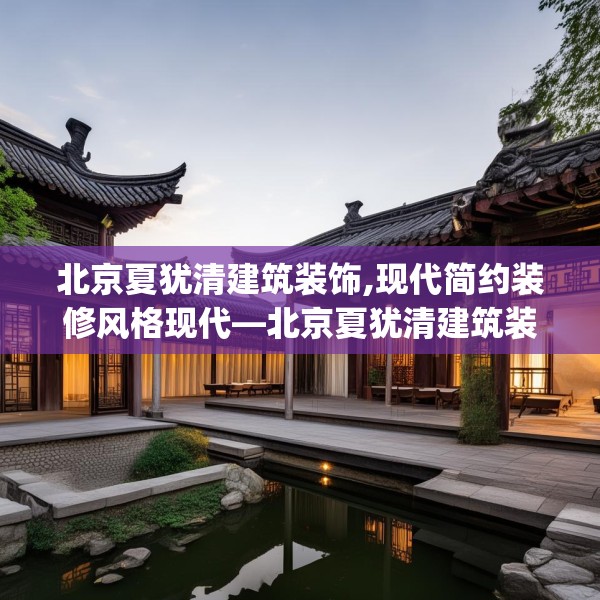 北京夏犹清建筑装饰,现代简约装修风格现代—北京夏犹清建筑装饰361.a237b238c241fgy.248jhhj