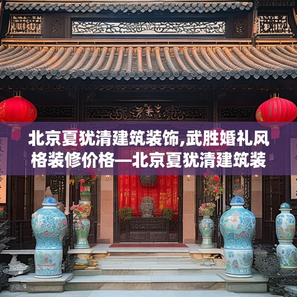 北京夏犹清建筑装饰,武胜婚礼风格装修价格—北京夏犹清建筑装饰175.a51b52c55fgy.62poiy
