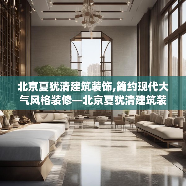 北京夏犹清建筑装饰,简约现代大气风格装修—北京夏犹清建筑装饰402.a278b279c282fgy.289dsfds