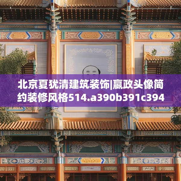 北京夏犹清建筑装饰|嬴政头像简约装修风格514.a390b391c394fgy.401sdA