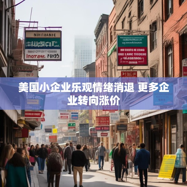 美国小企业乐观情绪消退 更多企业转向涨价