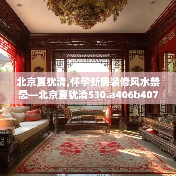 北京夏犹清,怀孕新房装修风水禁忌—北京夏犹清530.a406b407c410fgy.417wew