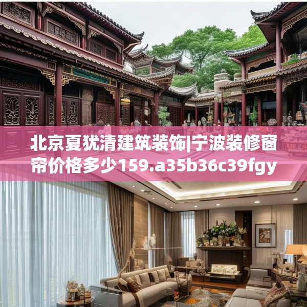 北京夏犹清建筑装饰|宁波装修窗帘价格多少159.a35b36c39fgy.46fhsg