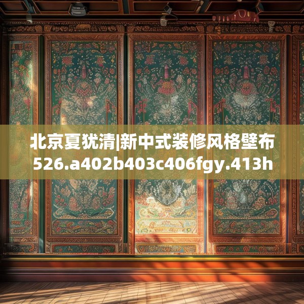 北京夏犹清|新中式装修风格壁布526.a402b403c406fgy.413htyj