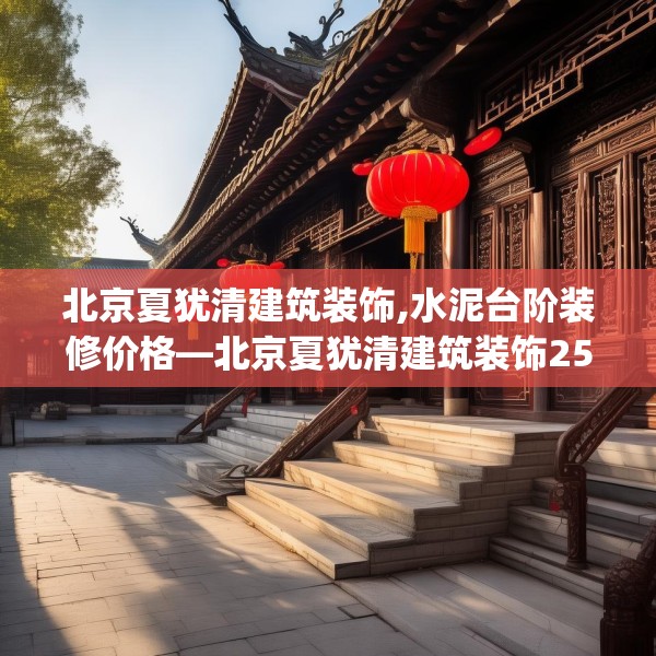 北京夏犹清建筑装饰,水泥台阶装修价格—北京夏犹清建筑装饰259.a135b136c139fgy.146fdsfds