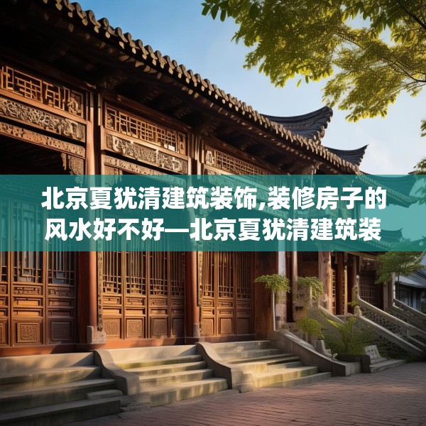 北京夏犹清建筑装饰,装修房子的风水好不好—北京夏犹清建筑装饰247.a123b124c127fgy.134poiy