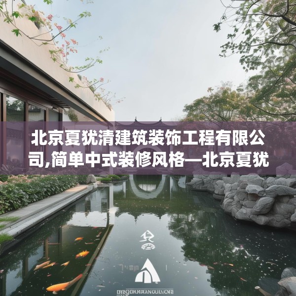 北京夏犹清建筑装饰工程有限公司,简单中式装修风格—北京夏犹清建筑装饰工程有限公司152.a28b29c32fgy.39wew