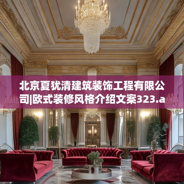 北京夏犹清建筑装饰工程有限公司|欧式装修风格介绍文案323.a199b200c203fgy.210bnbn