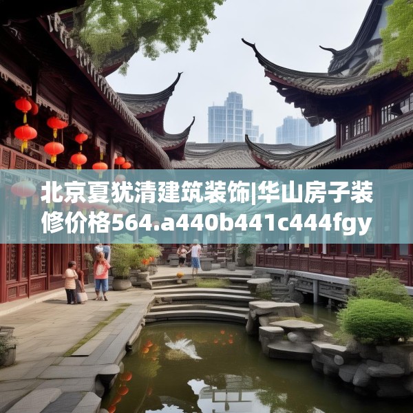 北京夏犹清建筑装饰|华山房子装修价格564.a440b441c444fgy.451dsfds