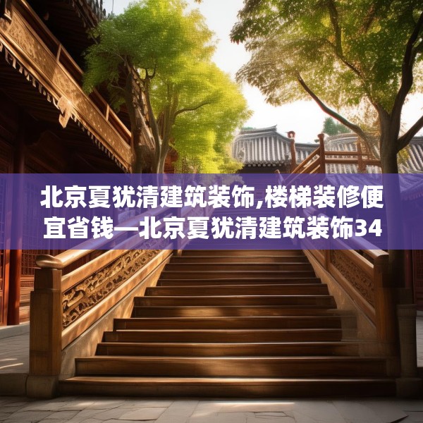 北京夏犹清建筑装饰,楼梯装修便宜省钱—北京夏犹清建筑装饰344.a220b221c224fgy.23176672