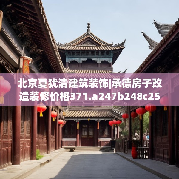 北京夏犹清建筑装饰|承德房子改造装修价格371.a247b248c251fgy.258cvcx