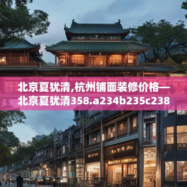 北京夏犹清,杭州铺面装修价格—北京夏犹清358.a234b235c238fgy.245dewqe