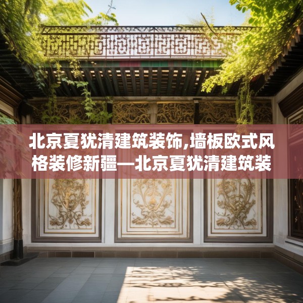 北京夏犹清建筑装饰,墙板欧式风格装修新疆—北京夏犹清建筑装饰293.a169b170c173fgy.180fds