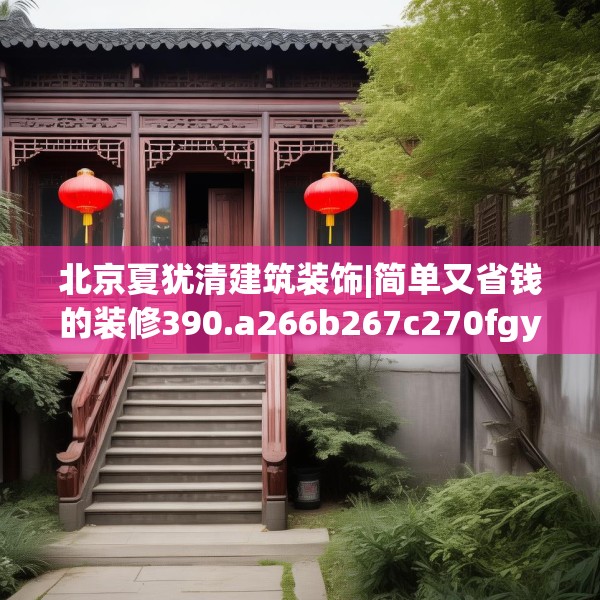 北京夏犹清建筑装饰|简单又省钱的装修390.a266b267c270fgy.277lkjl