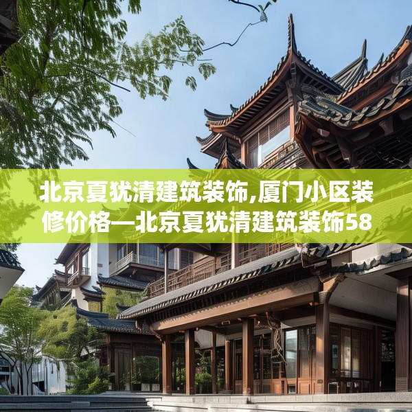北京夏犹清建筑装饰,厦门小区装修价格—北京夏犹清建筑装饰585.a461b462c465fgy.472fghfd