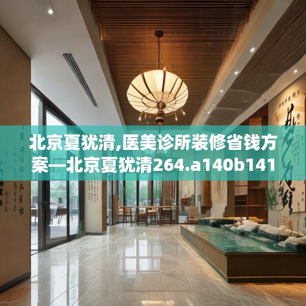 北京夏犹清,医美诊所装修省钱方案—北京夏犹清264.a140b141c144fgy.151lkjl
