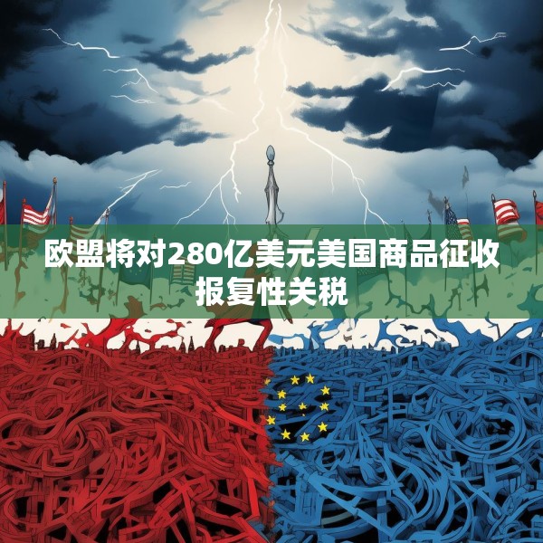 欧盟将对280亿美元美国商品征收报复性关税
