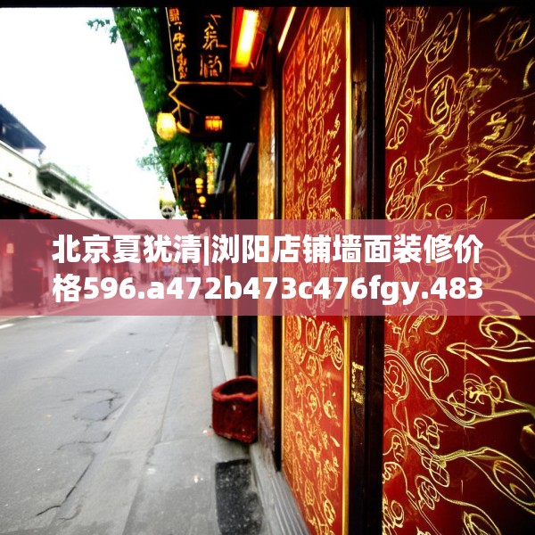 北京夏犹清|浏阳店铺墙面装修价格596.a472b473c476fgy.48376658
