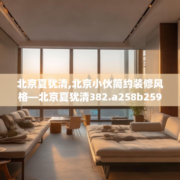 北京夏犹清,北京小伙简约装修风格—北京夏犹清382.a258b259c262fgy.269htyj