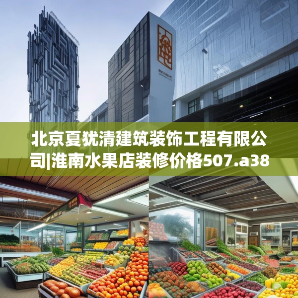 北京夏犹清建筑装饰工程有限公司|淮南水果店装修价格507.a383b384c387fgy.394uyk