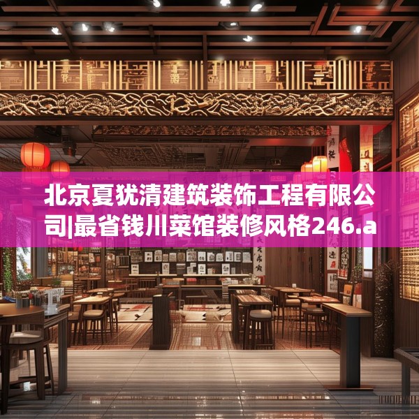 北京夏犹清建筑装饰工程有限公司|最省钱川菜馆装修风格246.a122b123c126fgy.133lkjl