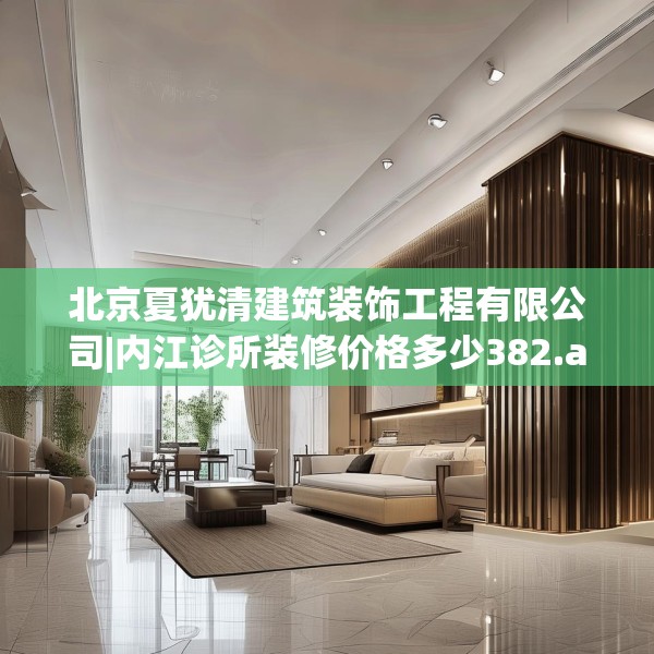 北京夏犹清建筑装饰工程有限公司|内江诊所装修价格多少382.a258b259c262fgy.269htyj