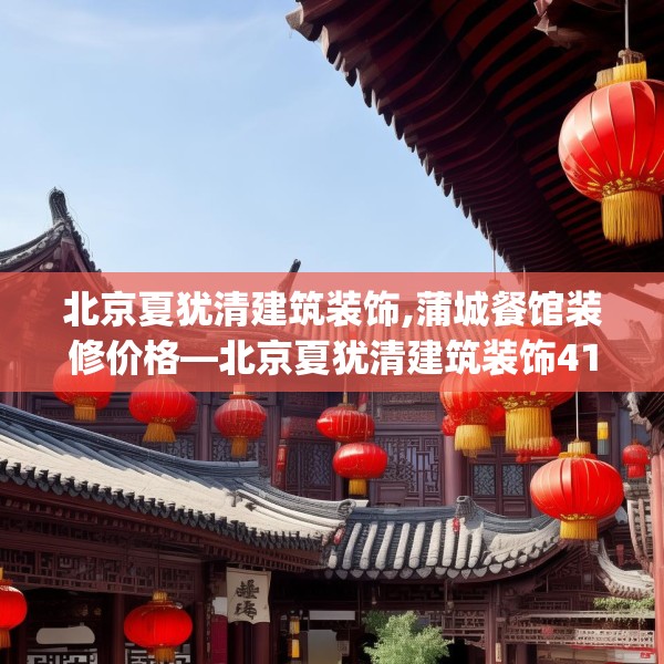 北京夏犹清建筑装饰,蒲城餐馆装修价格—北京夏犹清建筑装饰419.a295b296c299fgy.306fds