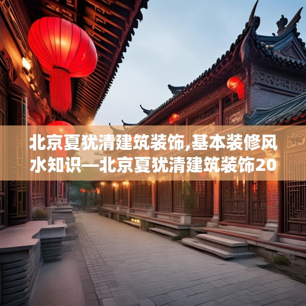 北京夏犹清建筑装饰,基本装修风水知识—北京夏犹清建筑装饰206.a82b83c86fgy.93wew