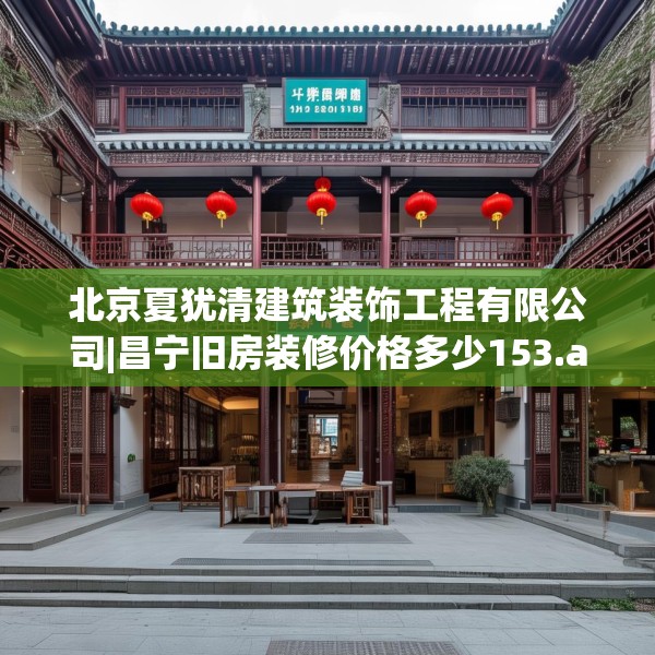 北京夏犹清建筑装饰工程有限公司|昌宁旧房装修价格多少153.a29b30c33fgy.40fghfd