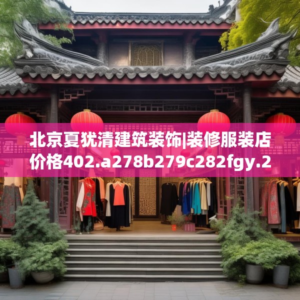 北京夏犹清建筑装饰|装修服装店价格402.a278b279c282fgy.289dsfds
