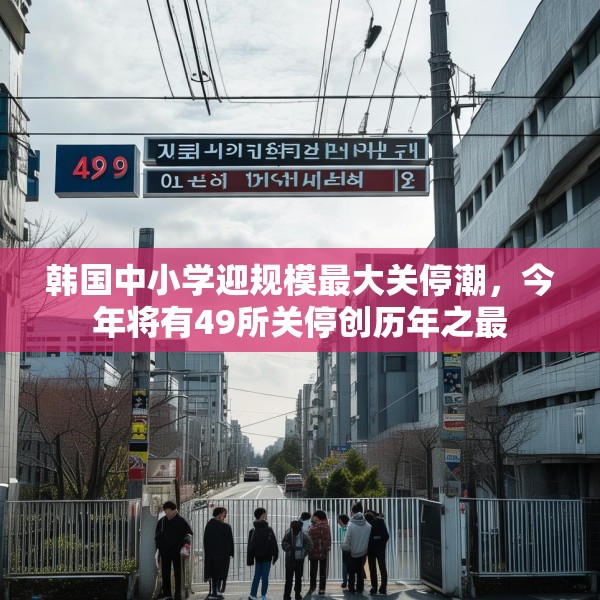 韩国中小学迎规模最大关停潮，今年将有49所关停创历年之最
