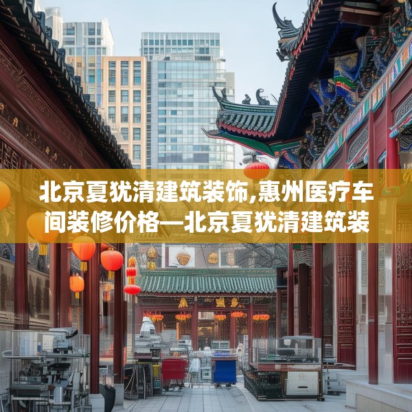 北京夏犹清建筑装饰,惠州医疗车间装修价格—北京夏犹清建筑装饰375.a251b252c255fgy.262fhsg