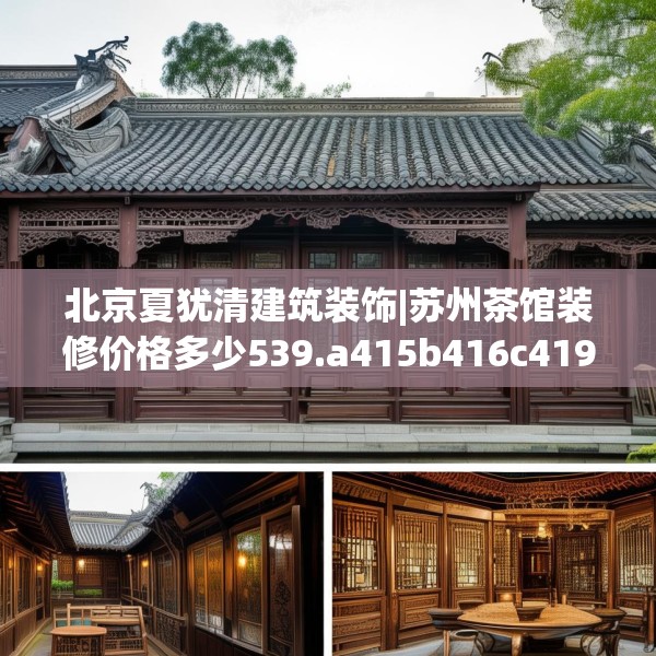 北京夏犹清建筑装饰|苏州茶馆装修价格多少539.a415b416c419fgy.426bnbn