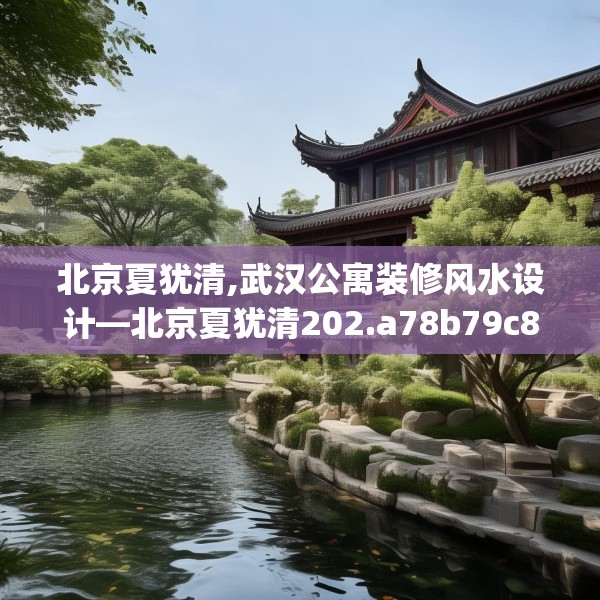 北京夏犹清,武汉公寓装修风水设计—北京夏犹清202.a78b79c82fgy.89htyj