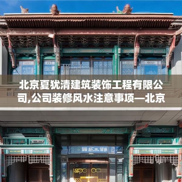 北京夏犹清建筑装饰工程有限公司,公司装修风水注意事项—北京夏犹清建筑装饰工程有限公司277.a153b154c157fgy.164fdsfds